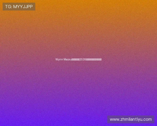 Wynn Macau官网全面解析2026世界杯赛事信息与投注指南