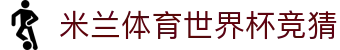 米兰体育世界杯竞猜|米兰在线登录_米兰网娱乐官网注册线上官网手机版会员登录欢迎您